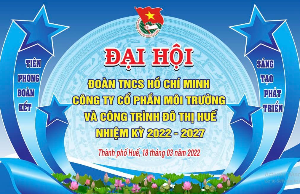 CHÀO MỪNG ĐẠI HỘI ĐOÀN TNCS HỒ CHÍ MINH CÔNG TY CỔ PHẦN MÔI TRƯỜNG VÀ CÔNG TRÌNH ĐÔ THỊ HUẾ NHIỆM KỲ 2022-2027